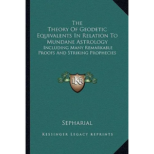 The Theory Of Geodetic Equivalents In Relation To Mundane Astrology: Including Many Remarkable Proofs And Striking Prophecies - Paperback