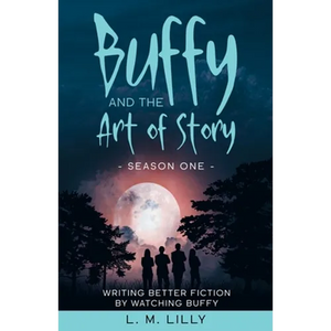 Buffy and the Art of Story: Writing Better Fiction By Watching Buffy - Paperback