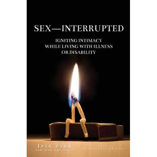 Sex-Interrupted: Igniting Intimacy While Living With Illness or Disability - Paperback