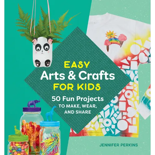 Easy Arts & Crafts for Kids: 50 Fun Projects to Make, Wear, and Share - Paperback