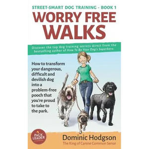 Worry Free Walks: How to transform your dangerous, difficult and devilish dog into a problem-free pooch that you're proud to take to the park - Paperback
