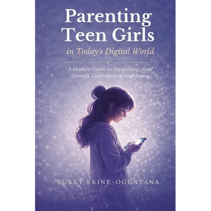 Parenting Teen Girls in Today's Digital World: A Practical Guide to Supporting Their Growth, Confidence, and Well-being - Paperback