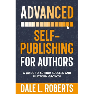 Advanced Self-Publishing for Authors: A Guide to Author Success and Platform Growth - Paperback