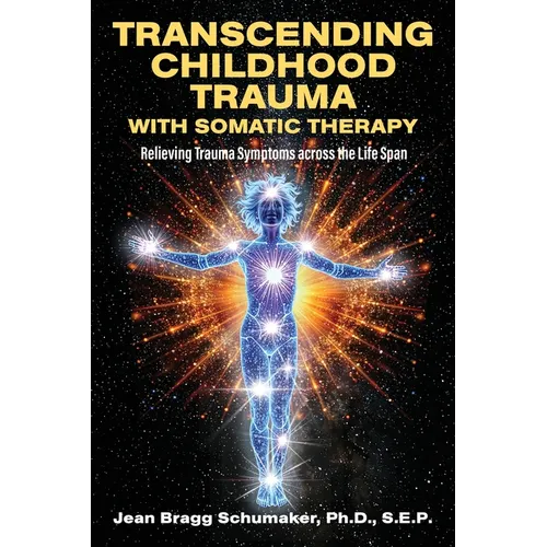 Transcending Childhood Trauma through Somatic Therapy: Relieving Trauma Symptoms Across the Life Span - Paperback