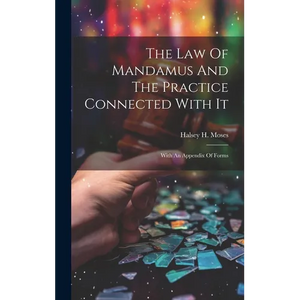 The Law Of Mandamus And The Practice Connected With It: With An Appendix Of Forms - Hardcover