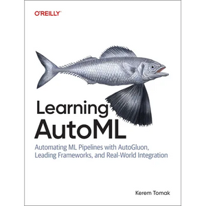Learning Automl: Automating ML Pipelines with Autogluon, Leading Frameworks, and Real-World Integration - Paperback