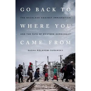 Go Back to Where You Came From: The Backlash Against Immigration and the Fate of Western Democracy - Hardcover