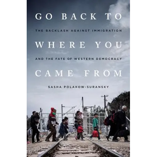 Go Back to Where You Came From: The Backlash Against Immigration and the Fate of Western Democracy - Hardcover