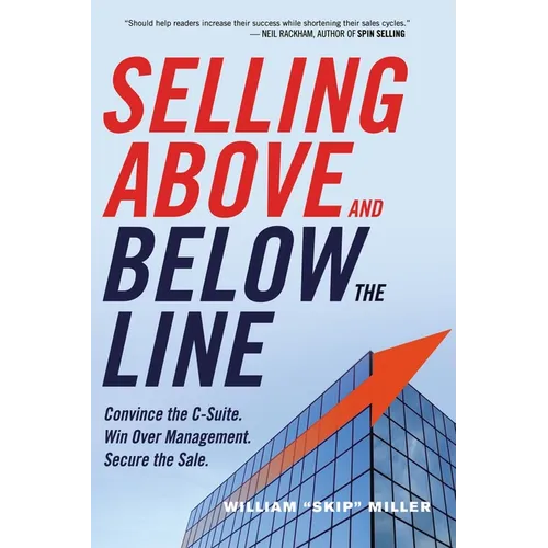The Selling Above and Below the Line: Convince the C-Suite. Win Over Management. Secure the Sale. - Paperback