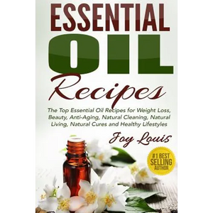 Essential Oil Recipes: Top Essential Oil Recipes for Weight Loss, Beauty, Anti-Aging, Natural Cleaning, Natural Living, Natural Cures and Hea - Paperback