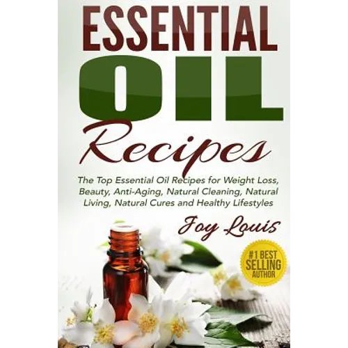 Essential Oil Recipes: Top Essential Oil Recipes for Weight Loss, Beauty, Anti-Aging, Natural Cleaning, Natural Living, Natural Cures and Hea - Paperback