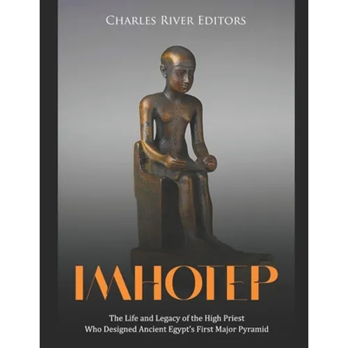 Imhotep: The Life and Legacy of the High Priest Who Designed Ancient Egypt's First Major Pyramid - Paperback