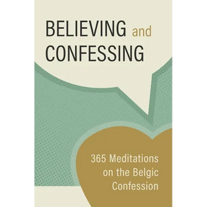 Believing and Confessing: 365 Meditations on the Belgic Confession - Paperback