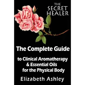 The Complete Guide To Clinical Aromatherapy and The Essential Oils of The Physical Body: Essential Oils for Beginners - Paperback