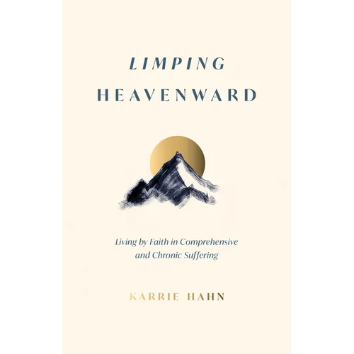 Limping Heavenward: Living by Faith in Comprehensive and Chronic Suffering - Paperback