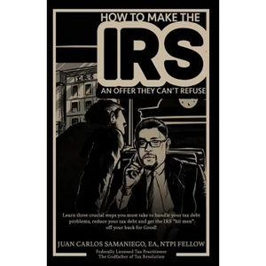 How To Make The IRS An Offer They Can't Refuse: Learn three cruicial steps you must take to handle your tax debt problems, reduce your tax debt and ge - Paperback