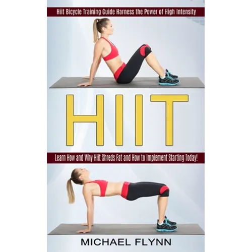 Hiit: Learn How and Why Hiit Shreds Fat and How to Implement Starting Today! (Hiit Bicycle Training Guide Harness the Power of High Intensity) - Paperback