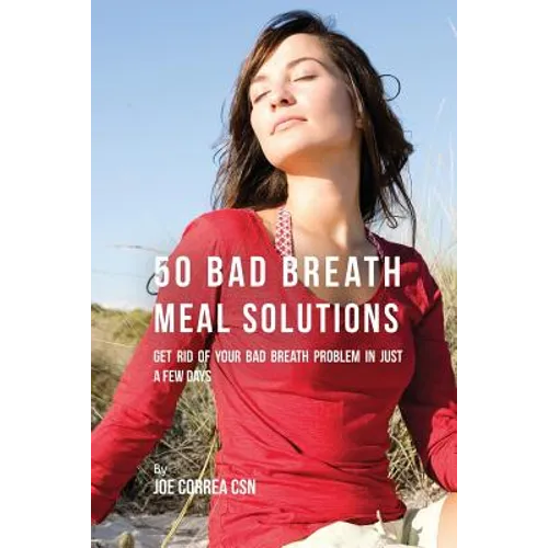 50 Bad Breath Meal Solutions: Get Rid of Your Bad Breath Problem in Just a Few Days - Paperback