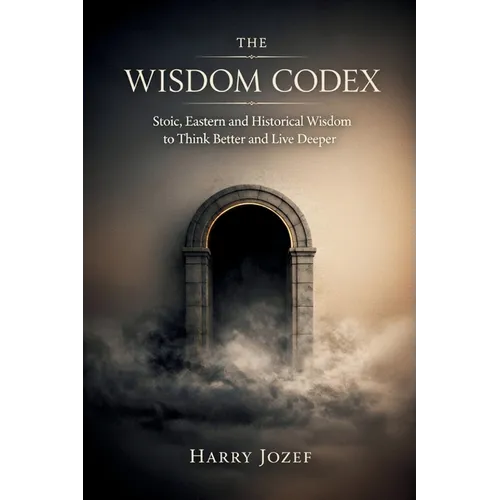 The Wisdom Codex: Stoic, Eastern, And Historical Wisdom To Think Better And Live Deeper - Paperback