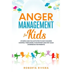 Anger Management for Kids: 49 Simple, Fun Activities To Help Children Control Their Anger, To Be Patient And Stay Calm (helping your anxious chil - Paperback