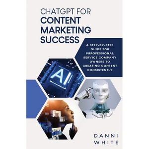 ChatGPT for Content Marketing Success: A Step-by-Step Guide for Professional Service Company Owners to Creating Content Consistently - Paperback