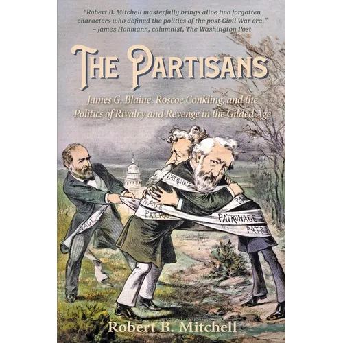 The Partisans: James G. Blaine, Roscoe Conkling, and the Politics of Rivalry and Revenge in the Gilded Age - Paperback