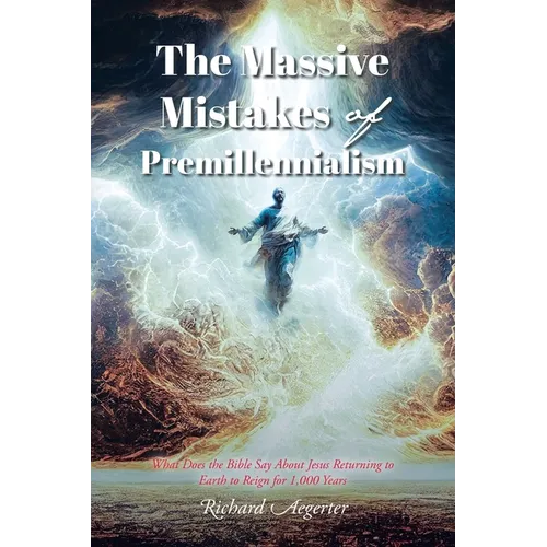 The Massive Mistakes of Premillennialism: What Does the Bible Say About Jesus Returning to Earth to Reign for 1,000 Years - Paperback