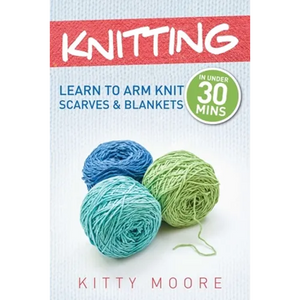 Knitting (4th Edition): Learn To Arm Knit Scarves & Blankets In Under 30 Minutes! - Paperback