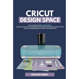 Cricut Design Space: The Ultimate Guide for Beginners, Learn How To Start and Create Your Design Projects Step-by-Step With Illustrated Ins - Paperback