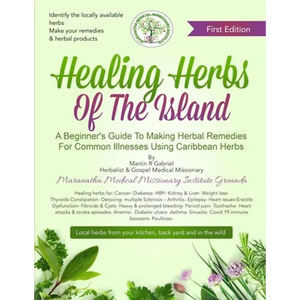 Healing Herbs Of The Island: A Beginners Guide To Making Herbal Remedies For Common Illnesses Using Caribbean Herbs - Paperback