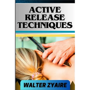 Active Release Techniques: A Complete Guide For Unlocking The Body's Potential From Tension To Liberation - Paperback