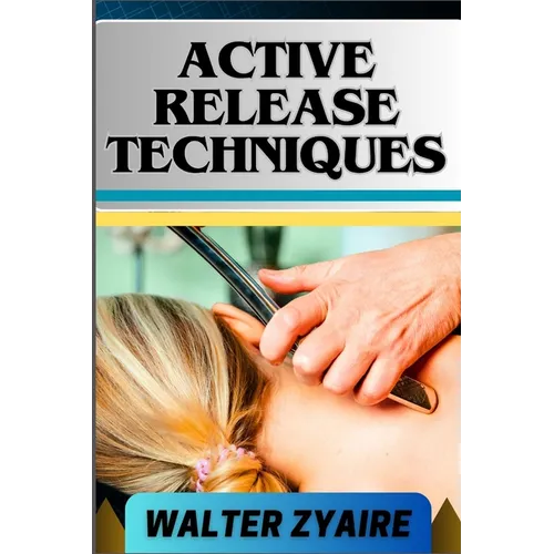 Active Release Techniques: A Complete Guide For Unlocking The Body's Potential From Tension To Liberation - Paperback