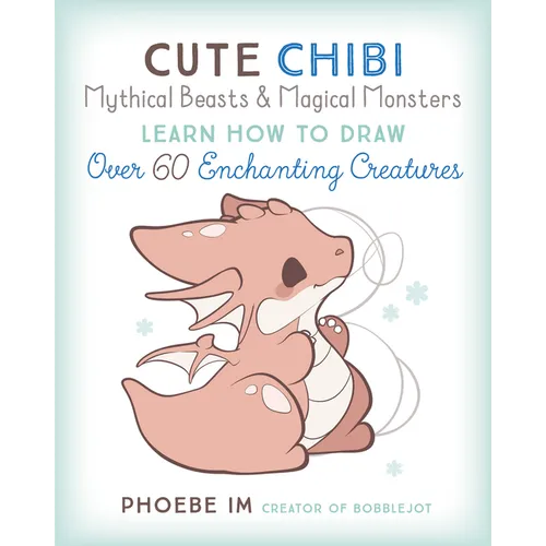 Cute Chibi Mythical Beasts & Magical Monsters: Learn How to Draw Over 60 Enchanting Creatures - Paperback