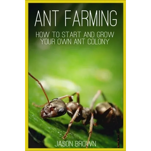 Ant Farming: How to Start and Grow Your Own Ant Colony - Paperback
