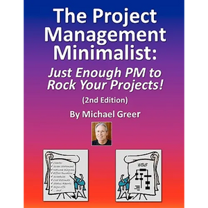 The Project Management Minimalist: Just Enough PM to Rock Your Projects! - Paperback