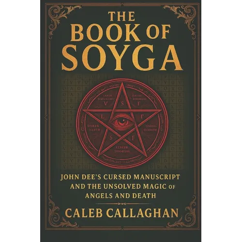 The Book of Soyga: John Dee's Cursed Manuscript and the Unsolved Magic of Angels and Death - Paperback