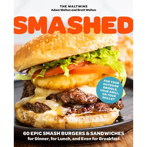 Smashed: 60 Epic Smash Burgers and Sandwiches for Dinner, for Lunch, and Even for Breakfast--For Your Outdoor Griddle, Grill, or Skillet - Paperback