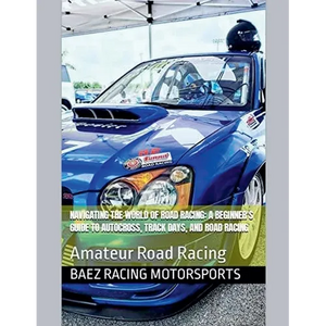 Navigating the World of Road Racing: A Beginner's Guide to Autocross, Track Days, and Road Racing - Paperback
