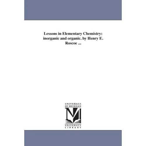 Lessons in Elementary Chemistry: inorganic and organic. by Henry E. Roscoe ... - Paperback