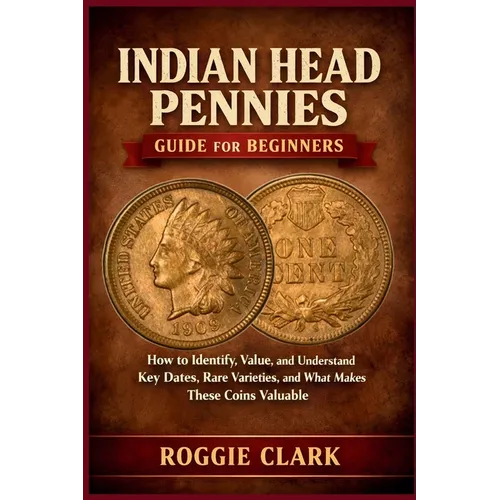 Indian Head Pennies Guide for Beginners: How to Identify, Value, and Understand Key Dates, Rare Varieties, and What Makes These Coins Valuable - Paperback