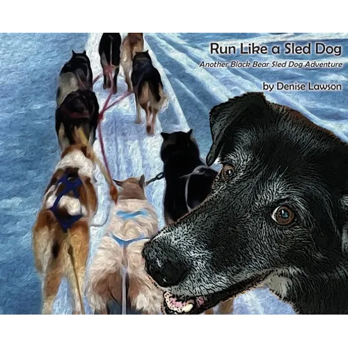 Run Like a Sled Dog: Another Black Bear Sled Dog Adventure - Hardcover