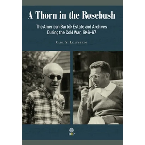 A Thorn in the Rosebush. The American Bartók Estate and Archives During the Cold War, 1946-67 - Hardcover