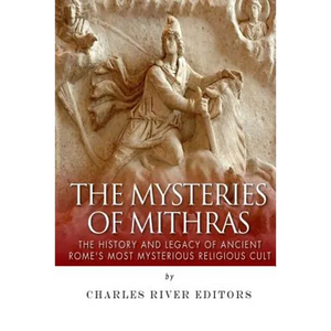 The Mysteries of Mithras: The History and Legacy of Ancient Rome's Most Mysterious Religious Cult - Paperback