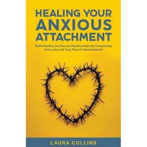 Healing Your Anxious Attachment: Build Healthy and Secure Relationships By Conquering Insecurity and Your Fear of Abandonment - Paperback