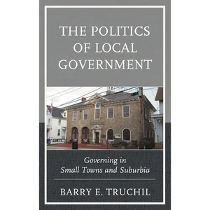 The Politics of Local Government: Governing in Small Towns and Suburbia - Hardcover