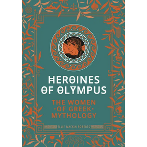 Heroines of Olympus: The Women of Greek Mythology - Hardcover