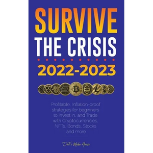 Survive the crisis!: 2022-2023 Investing: Profitable, Inflation-proof strategies for beginners to Invest in, and Trade with Cryptocurrencies, NFTs, Bo - Paperback