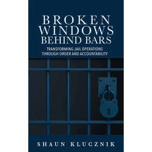 Broken Windows Behind Bars: Transforming Jail Operations Through Order and Accountability - Hardcover