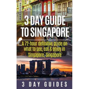 3 Day Guide to Singapore: A 72-hour Definitive Guide on What to See, Eat and Enjoy in Singapore, Singapore - Paperback