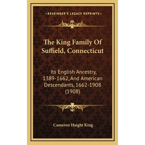 The King Family Of Suffield, Connecticut: Its English Ancestry, 1389-1662, And American Descendants, 1662-1908 (1908) - Hardcover